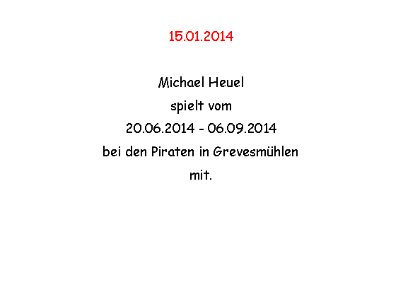 Textfeld: 15.01.2014Michael Heuel spielt vom 20.06.2014 - 06.09.2014bei den Piraten in Grevesmhlenmit.